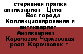 старинная прялка антиквариат › Цена ­ 3 000 - Все города Коллекционирование и антиквариат » Антиквариат   . Карачаево-Черкесская респ.,Карачаевск г.